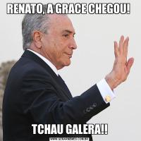 RENATO, A GRACE CHEGOU! TCHAU GALERA!!