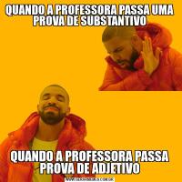 QUANDO A PROFESSORA PASSA UMA PROVA DE SUBSTANTIVOQUANDO A PROFESSORA PASSA PROVA DE ADJETIVO