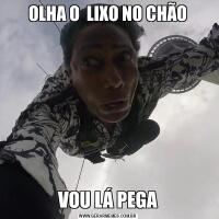OLHA O  LIXO NO CHÃOVOU LÁ PEGA