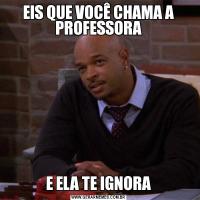 EIS QUE VOCÊ CHAMA A PROFESSORAE ELA TE IGNORA