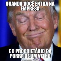 QUANDO VOCÊ ENTRA NA EMPRESAE O PROPRIETÁRIO É A PORRA DE UM VELHO