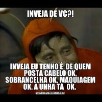 INVEJA DE VC?!INVEJA EU TENHO É  DE QUEM POSTA CABELO OK, SOBRANCELHA OK, MAQUIAGEM OK, A UNHA TÁ  OK. 
