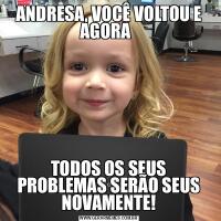 ANDRESA, VOCÊ VOLTOU E AGORA  TODOS OS SEUS PROBLEMAS SERÃO SEUS NOVAMENTE!