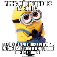 MINHA MÃE PEDINDO SE TÁ BONITA DEPOIS DE TER QUASE FEITO ME ENCONTRAR COM O ÚNICO MAL IRREMEDIÁVEL 