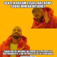 GENTE N OUÇAM ESSAS FAKE NEWS SOBRE MIM NA INTERNETSABIA QUE AS VACINAS DA COVID-19 TEM CHIPS DE RASTREAMENTO. LI NA INTERNET SE TA LÁ É CONFIAVEL