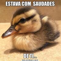 ESTAVA COM  SAUDADESDE TI...