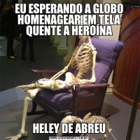 EU ESPERANDO A GLOBO HOMENAGEAR EM TELA QUENTE A HEROÍNAHELEY DE ABREU