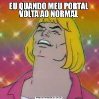 EU QUANDO MEU PORTAL VOLTA AO NORMAL