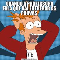 QUANDO A PROFESSORA FALA QUE VAI ENTREGAR AS PROVAS EU: