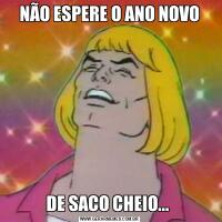 NÃO ESPERE O ANO NOVODE SACO CHEIO... 