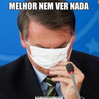 MELHOR NEM VER NADA