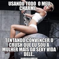 USANDO TODO  O MEU CHARME...TENTANDO CONVENCER O CRUSH QUE EU SOU A MULHER MAIS DA SEXY VIDA DELE..