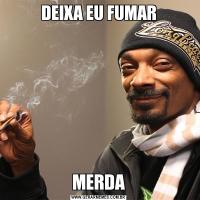 DEIXA EU FUMARMERDA