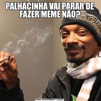 PALHAÇINHA VAI PARAR DE FAZER MEME NÃO?