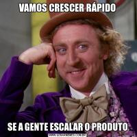 VAMOS CRESCER RÁPIDOSE A GENTE ESCALAR O PRODUTO