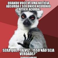 QUANDO VOCÊ VÊ UMA NOTÍCIA ABSURDA E SEU ÚNICO NEURÔNIO CRÍTICO ACORDA:SERÁ QUE… TALVEZ… ISSO NÃO SEJA VERDADE?’”