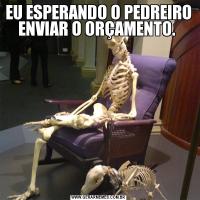 EU ESPERANDO O PEDREIRO ENVIAR O ORÇAMENTO. 