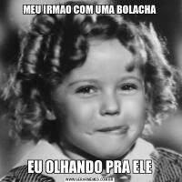 MEU IRMAO COM UMA BOLACHAEU OLHANDO PRA ELE