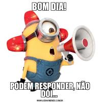 BOM DIA! PODEM RESPONDER, NÃO DÓI... 