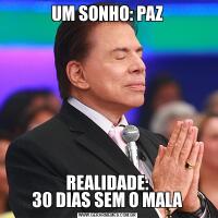 UM SONHO: PAZREALIDADE:
30 DIAS SEM O MALA