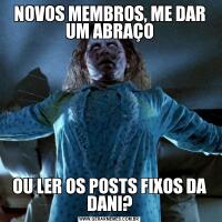 NOVOS MEMBROS, ME DAR UM ABRAÇOOU LER OS POSTS FIXOS DA DANI?