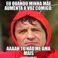 EU QUANDO MINHA MÃE AUMENTA A VOZ COMIGO:AAAAH TU NÃO ME AMA MAIS