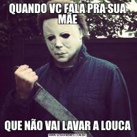 QUANDO VC FALA PRA SUA MÃEQUE NÃO VAI LAVAR A LOUCA