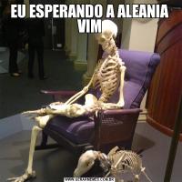 EU ESPERANDO A ALEANIA VIM