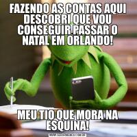 FAZENDO AS CONTAS AQUI DESCOBRI QUE VOU CONSEGUIR PASSAR O NATAL EM ORLANDO!MEU TIO QUE MORA NA ESQUINA!