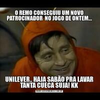 O REMO CONSEGUIU UM NOVO PATROCINADOR  NO JOGO DE ONTEM...UNILEVER.. HAJA SABÃO PRA LAVAR TANTA CUECA SUJA! KK