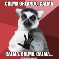 CALMA ORLANDO, CALMACALMA, CALMA, CALMA...