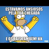 ESTÁVAMOS ANSIOSOS PELA TUA CHEGADAE OS PAIS TAMBÉM! KK