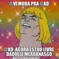 *@VI MUDA PRA @XD*@XD: AGORA ESTOU LIVRE DAQUELE MERDANASGO