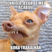 JENNIFER, A LUA DE MEL ACABOUBORA TRABALHAR
