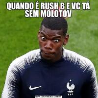 QUANDO É RUSH B E VC TÁ SEM MOLOTOV