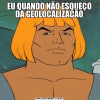 EU QUANDO NÃO ESQUEÇO DA GEOLOCALIZAÇÃO