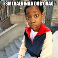 &QUOT;ESMERALDINHA DOS OVAO&QUOT;