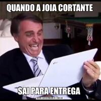QUANDO A JOIA CORTANTESAI PARA ENTREGA 