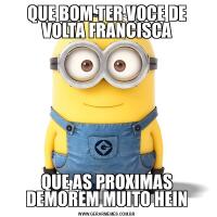 QUE BOM TER VOCE DE VOLTA FRANCISCAQUE AS PROXIMAS DEMOREM MUITO HEIN