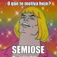 - O que te motiva hoje?SEMIOSE