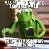 MAS PARA DE ENROLAR E ABRE ESSE E-MAILPORQUE TEMOS MUITAS PENDÊNCIAS