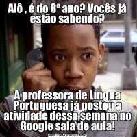 Alô , é do 8º ano? Vocês já estão sabendo?A professora de Língua Portuguesa já postou a atividade dessa semana no Google sala de aula!