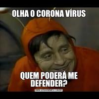 OLHA O CORONA VÍRUSQUEM PODERÁ ME DEFENDER?