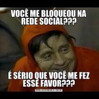VOCÊ ME BLOQUEOU NA REDE SOCIAL???É SÉRIO QUE VOCÊ ME FEZ ESSE FAVOR???