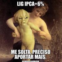 LIG IPCA+6%ME SOLTA, PRECISO APORTAR MAIS.