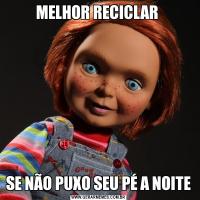 MELHOR RECICLAR SE NÃO PUXO SEU PÉ A NOITE