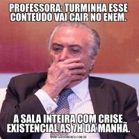 PROFESSORA: TURMINHA ESSE CONTEÚDO VAI CAIR NO ENEM.A SALA INTEIRA COM CRISE EXISTENCIAL AS 7H DA MANHÃ.