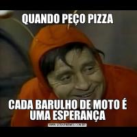 QUANDO PEÇO PIZZACADA BARULHO DE MOTO É UMA ESPERANÇA