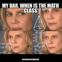 MY DAR, WHEN IS THE MATH CLASS