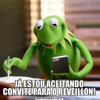 JÁ ESTOU ACEITANDO CONVITE PARA O REVEILLON!